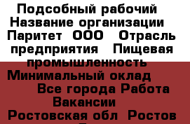 Подсобный рабочий › Название организации ­ Паритет, ООО › Отрасль предприятия ­ Пищевая промышленность › Минимальный оклад ­ 22 500 - Все города Работа » Вакансии   . Ростовская обл.,Ростов-на-Дону г.